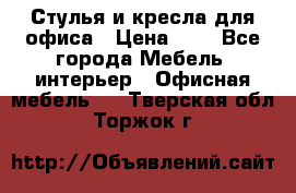 Стулья и кресла для офиса › Цена ­ 1 - Все города Мебель, интерьер » Офисная мебель   . Тверская обл.,Торжок г.